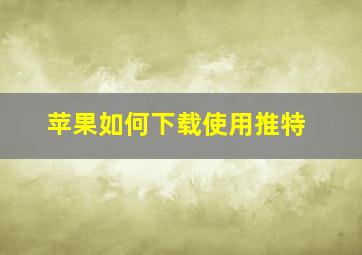 苹果如何下载使用推特