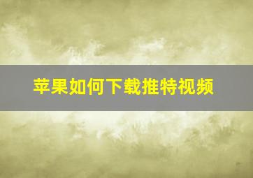 苹果如何下载推特视频