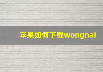 苹果如何下载wongnai