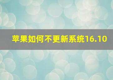 苹果如何不更新系统16.10