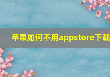 苹果如何不用appstore下载