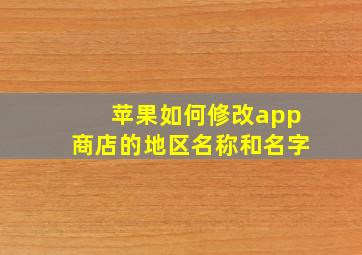 苹果如何修改app商店的地区名称和名字