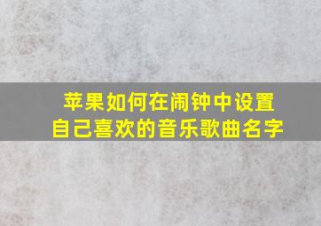 苹果如何在闹钟中设置自己喜欢的音乐歌曲名字