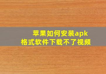 苹果如何安装apk格式软件下载不了视频