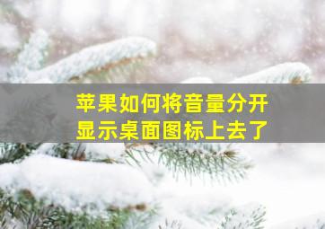 苹果如何将音量分开显示桌面图标上去了