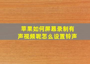 苹果如何屏幕录制有声视频呢怎么设置铃声