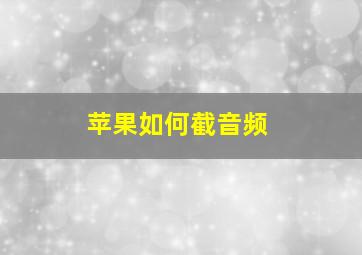 苹果如何截音频