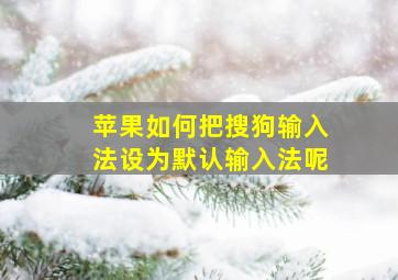 苹果如何把搜狗输入法设为默认输入法呢