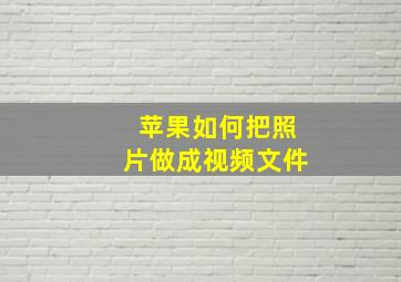 苹果如何把照片做成视频文件