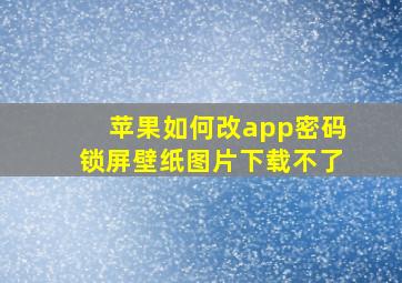 苹果如何改app密码锁屏壁纸图片下载不了