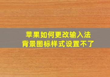 苹果如何更改输入法背景图标样式设置不了