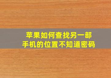 苹果如何查找另一部手机的位置不知道密码