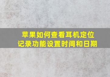 苹果如何查看耳机定位记录功能设置时间和日期