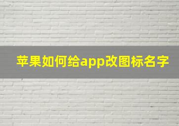 苹果如何给app改图标名字