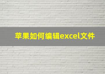 苹果如何编辑excel文件