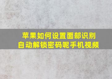 苹果如何设置面部识别自动解锁密码呢手机视频