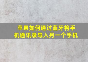 苹果如何通过蓝牙将手机通讯录导入另一个手机