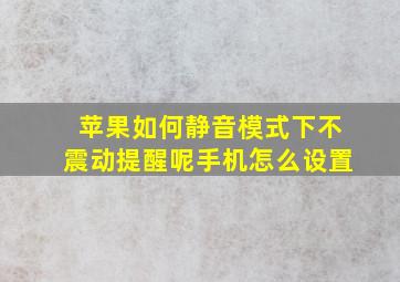 苹果如何静音模式下不震动提醒呢手机怎么设置