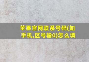 苹果官网联系号码(如手机,区号输0)怎么填