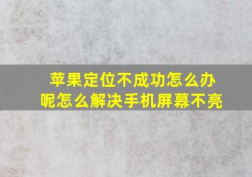 苹果定位不成功怎么办呢怎么解决手机屏幕不亮