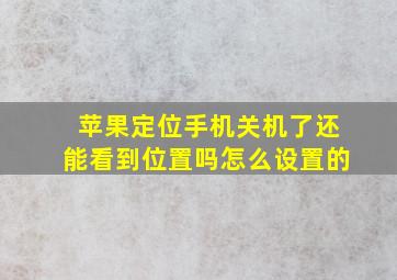 苹果定位手机关机了还能看到位置吗怎么设置的