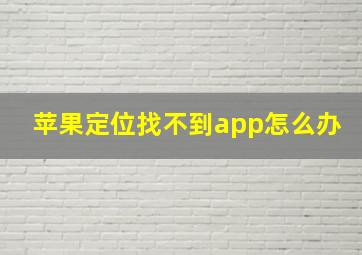 苹果定位找不到app怎么办