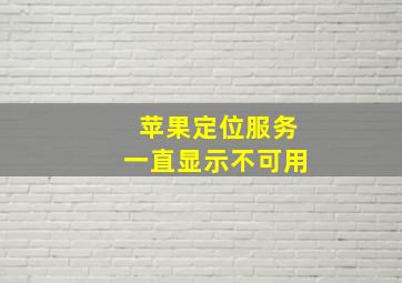 苹果定位服务一直显示不可用