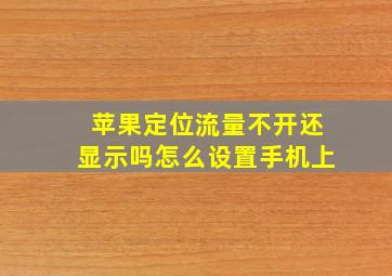 苹果定位流量不开还显示吗怎么设置手机上