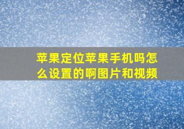 苹果定位苹果手机吗怎么设置的啊图片和视频