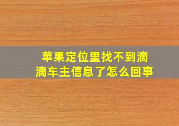 苹果定位里找不到滴滴车主信息了怎么回事