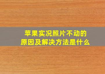 苹果实况照片不动的原因及解决方法是什么