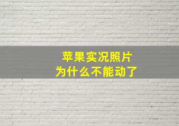 苹果实况照片为什么不能动了