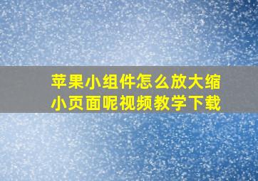 苹果小组件怎么放大缩小页面呢视频教学下载