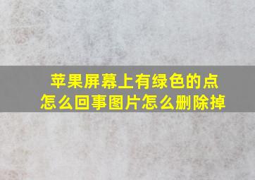 苹果屏幕上有绿色的点怎么回事图片怎么删除掉