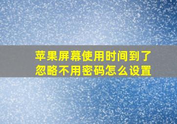 苹果屏幕使用时间到了忽略不用密码怎么设置