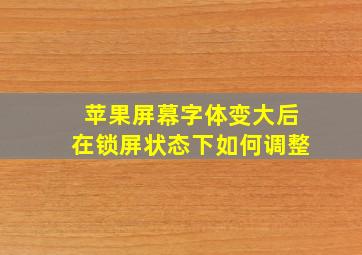 苹果屏幕字体变大后在锁屏状态下如何调整