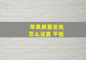 苹果屏幕常亮怎么设置 平板