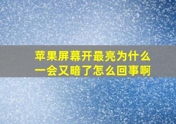 苹果屏幕开最亮为什么一会又暗了怎么回事啊