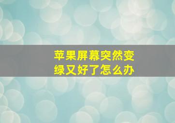 苹果屏幕突然变绿又好了怎么办