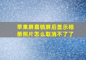 苹果屏幕锁屏后显示相册照片怎么取消不了了