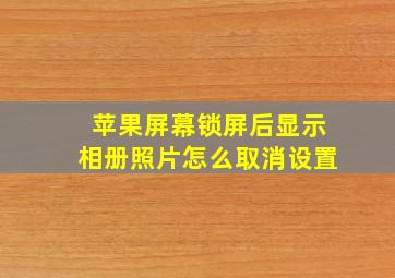 苹果屏幕锁屏后显示相册照片怎么取消设置