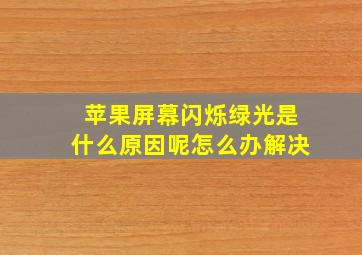 苹果屏幕闪烁绿光是什么原因呢怎么办解决