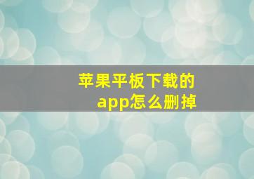 苹果平板下载的app怎么删掉