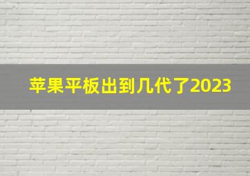 苹果平板出到几代了2023