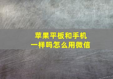 苹果平板和手机一样吗怎么用微信