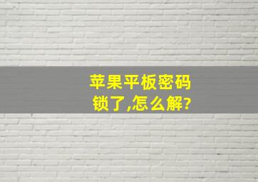 苹果平板密码锁了,怎么解?