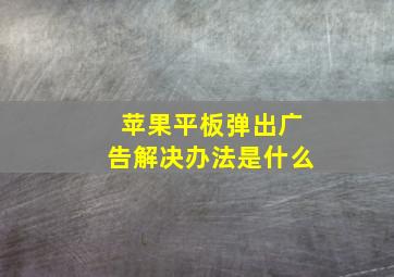 苹果平板弹出广告解决办法是什么