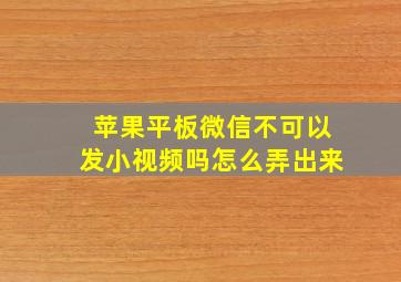 苹果平板微信不可以发小视频吗怎么弄出来