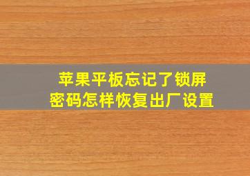 苹果平板忘记了锁屏密码怎样恢复出厂设置