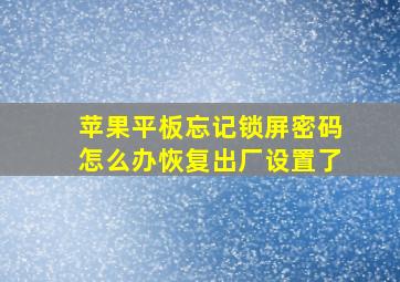 苹果平板忘记锁屏密码怎么办恢复出厂设置了